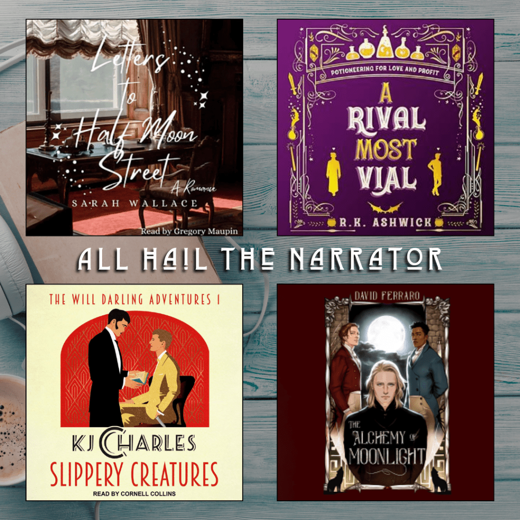 All Hail the Narrator. Letters to Half Moon Street by Sarah Wallace. A Rival Most Vial by R.K. Ashwick. Slippery Creatures by KJ Charles. The Alchemy of Moonlight by David Ferraro.