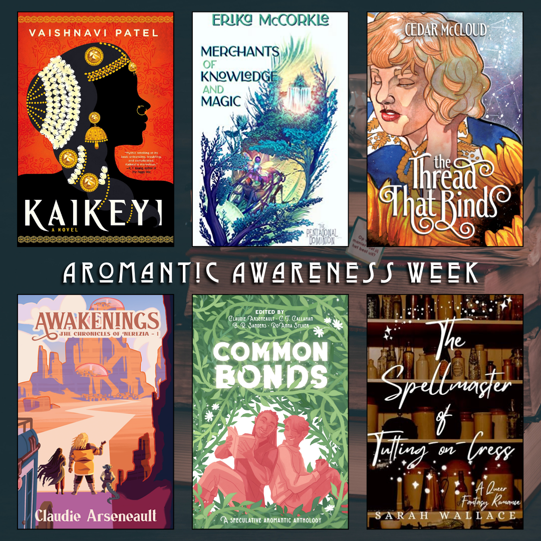 Aromantic Awareness Week. Kaikeyi by Vaishnavi Patel. Merchants of Knowledge and Magic by Erika McCorkle. The Thread That Binds by Cedar McCloud. Awakenings by Claudie Arseneault. Common Bonds edited by Claudie Arseneault, C.T. Callahan, B.R. Sanders, RoAnna Sylver. The Spellmaster of Tutting on Cress by Sarah Wallace.