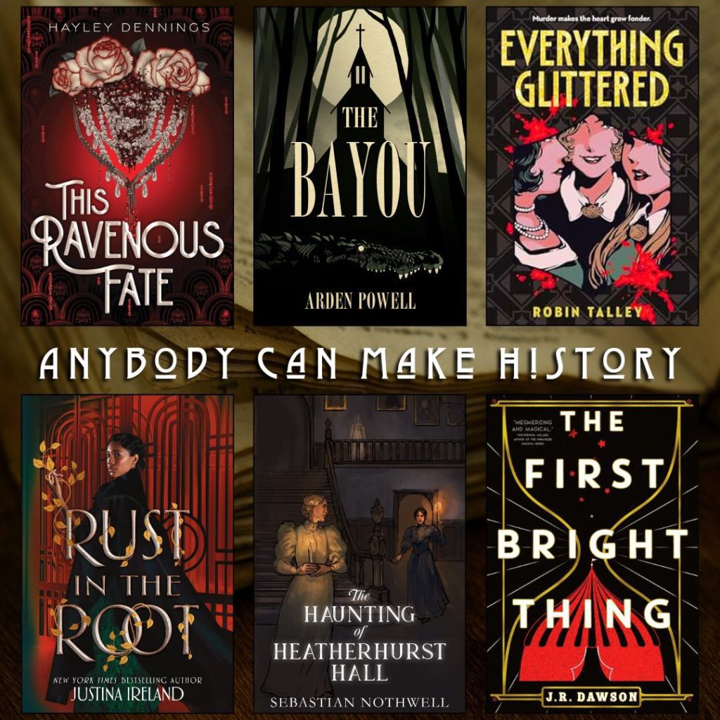 Anybody can make history book recs. This Ravenous Fate by Hayley Dennings. The Bayou by Arden Powell. Everything Glittered by Robin Talley. Rust in the Rust by Justina Ireland. The Haunting of Heatherhurst Hall by Sebastian Nothwell. The First Bright Thing by J.R. Dawson.