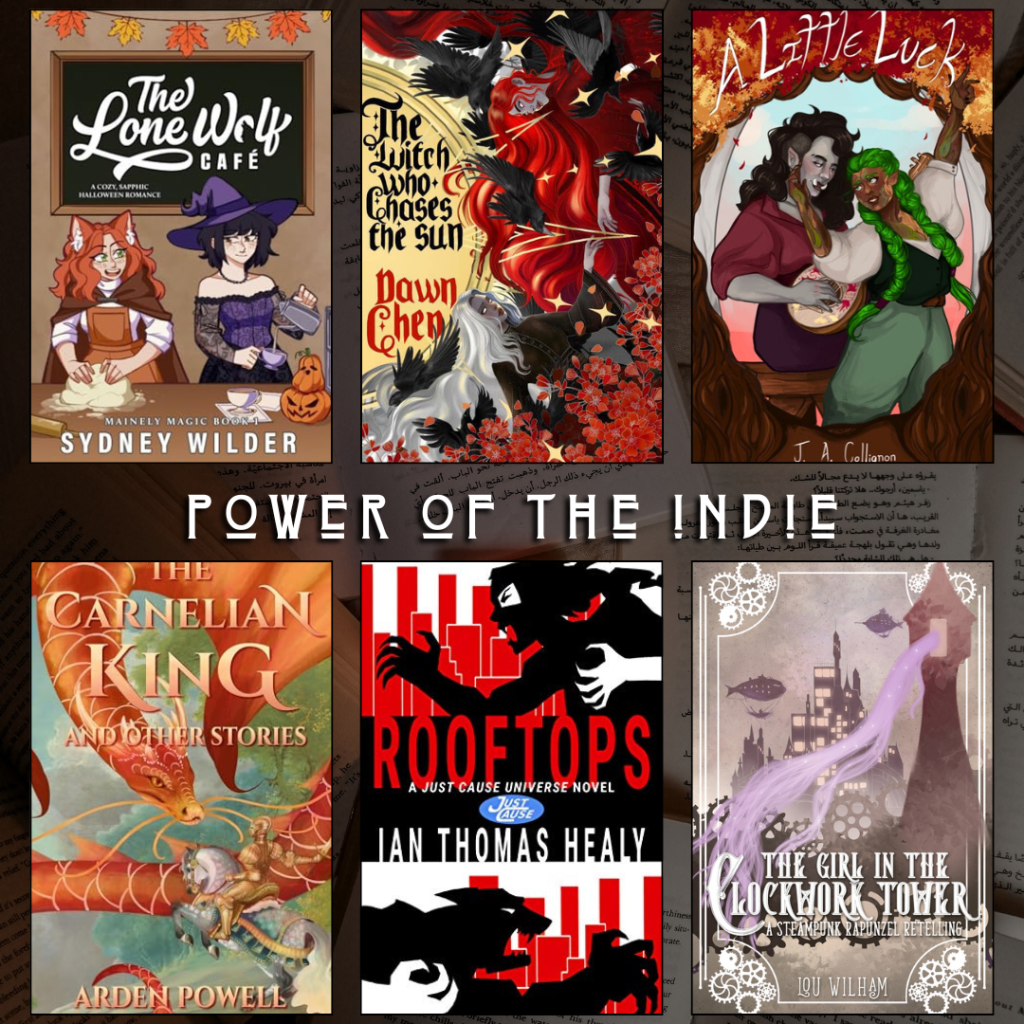 Power of the indie book recs. The Lone Wolf Cafe by Sydney Wilder. The Witch who Chases the Sin by Dawn Chen. A Little Luck by J.A. Collingnon. The Carnelian King and other stories by Arden Powell. Rooftops by Ian Thomas Healy. The Girl in the Clockwork Tower by Lou Wilham.