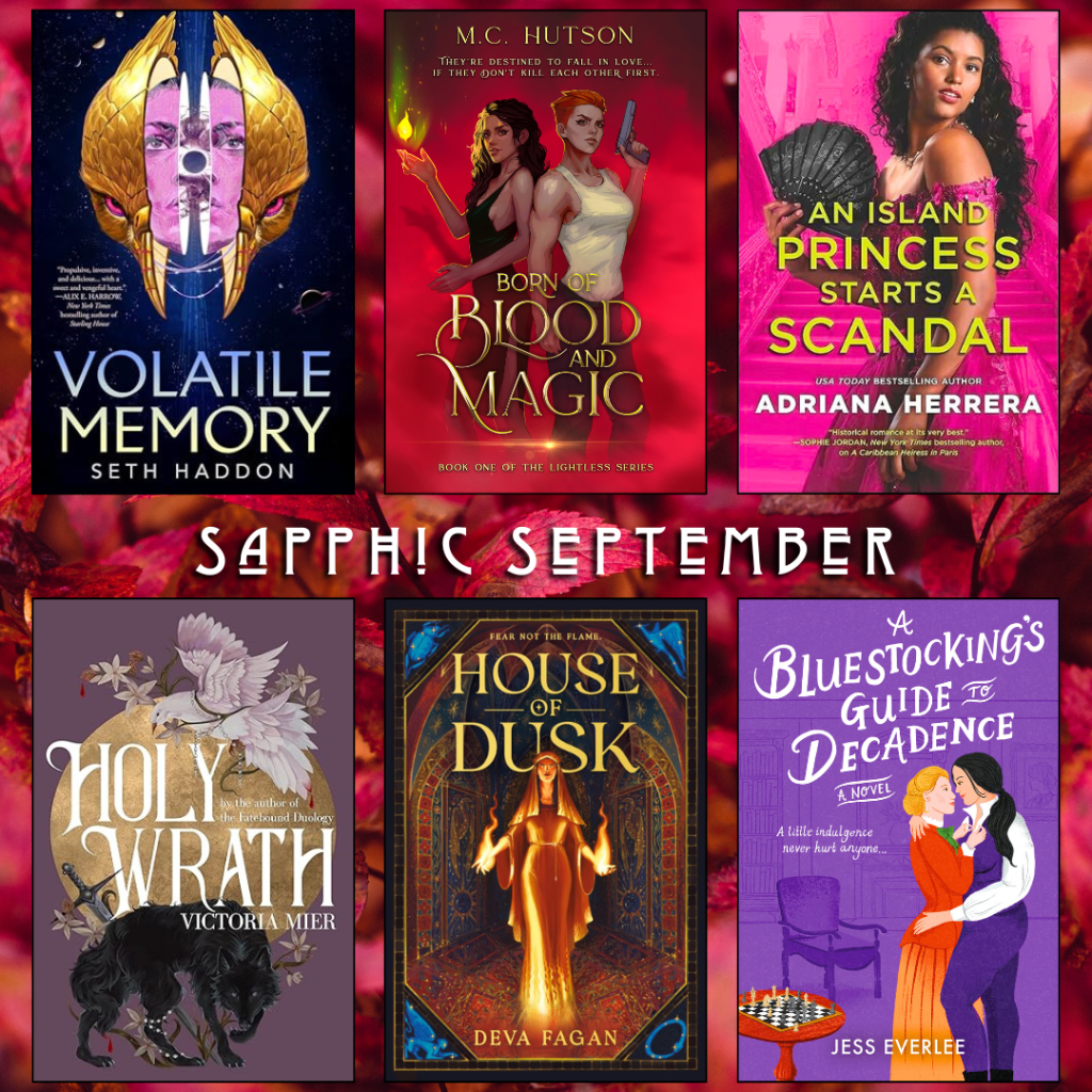 Sapphic September book recs. Volatile Memory by Seth Haddon. Born of Blood and Magic by M.C. Hutson. An Island Princess Starts a Scandal by Adriana Herrera. Holy Wrath by Victoria Mier. House of Dusk by Deva Fagan. A Bluestocking's Guide to Decadence by Jess Everlee.