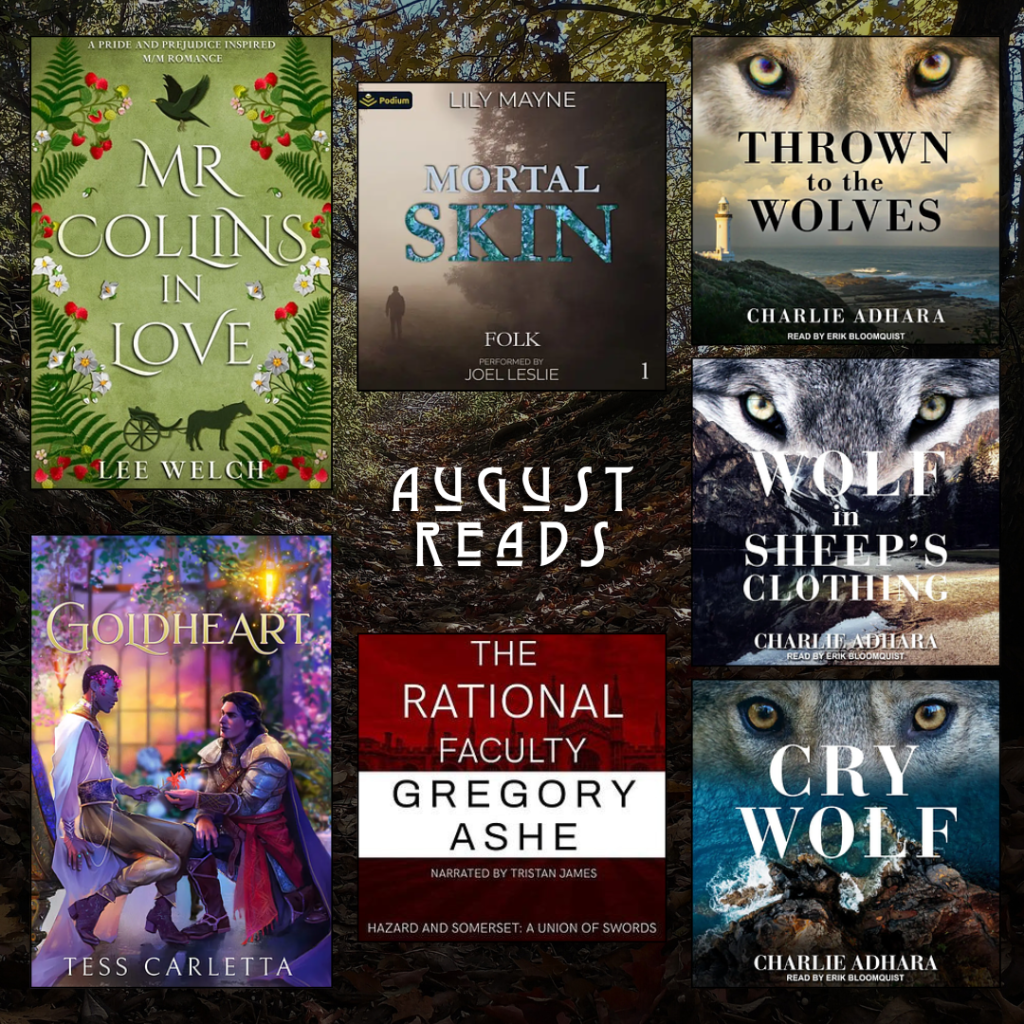 August reads. Mr. Collins in Love by Lee Welch. Goldheart by Tess Carletta. Mortal Skin by Lily Mayne. The Rational Faculty by Gregory Ashe. Thrown to the Wolves by Charlie Adhara. Wolf in Sheep's Clothing by Charlie Adhara. Cry Wolf by Charlie Adhara.