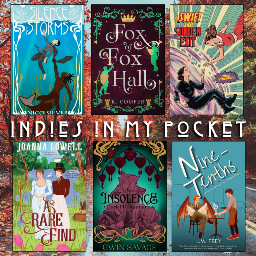 Indies in my pocket. The Silence of Storms by Nico Silver. Fox of Fox Hall by R. Cooper. A Swift and Sudden Exit by Nico Vincenty. A Rare Find by Joanna Lowell. Insolence by Gwin Savage. Nine Tenths by J.M. Frey.