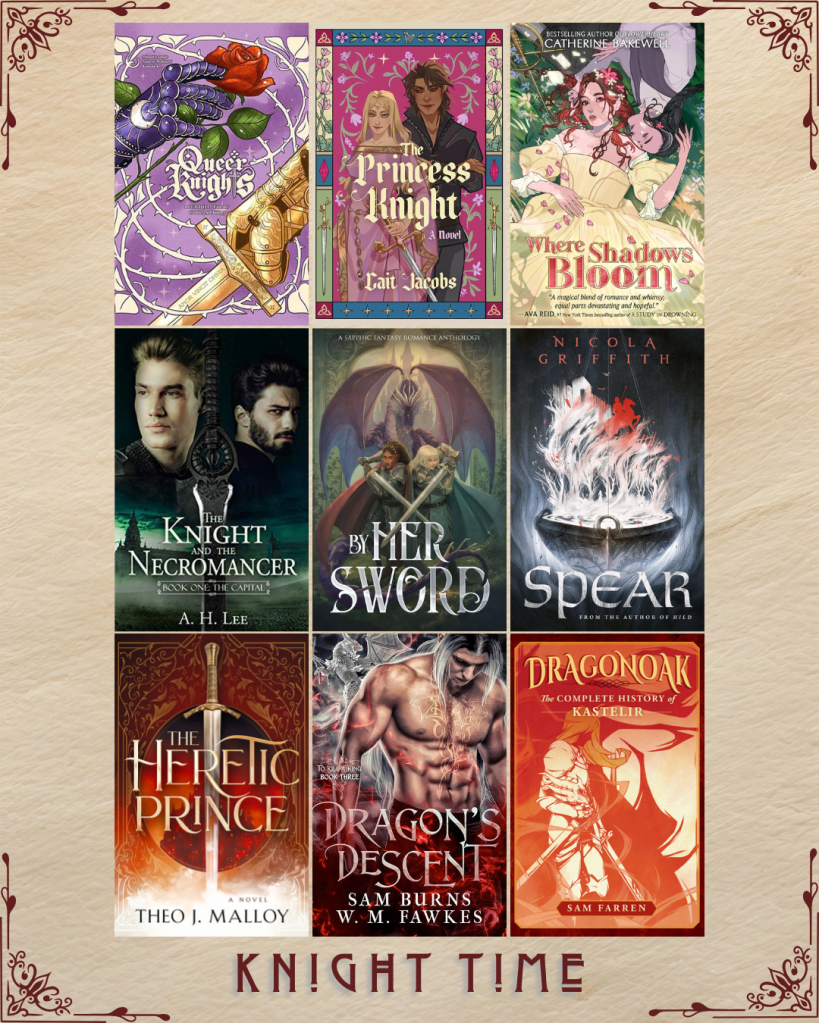 Knight Time book recs. Queer Knights Comics Anthology by Kitsune Art, Audrey Molinatti, Atlantisvampir. The Princess Knight by Cait Jacobs. Where Shadows Bloom by Catherine Bakewell. The Knight and the Necromancer by A.H. Lee. By Her Sword a Sapphic Fantasy Romance Anthology. Spear by Nicola Griffith. The Heretic Prince by Theo J. Malloy. Dragon's Descent by Sam Burns and W.M Fawkes. Dragonoak by Sam Farren.