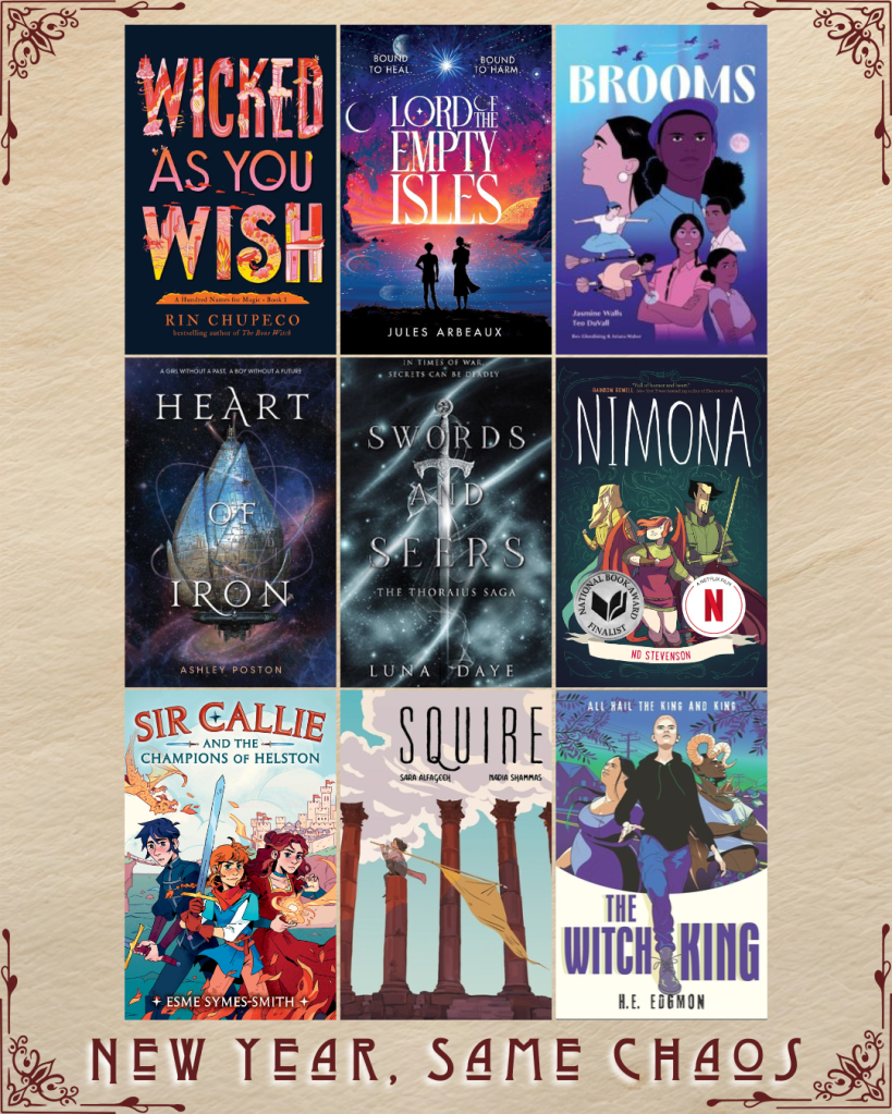 New Year, Same Chaos book recs. Wicked as you Wish by Rin Chupeco. Lord of the Empty Isles by Jules Arbeaux. Brooms by Jasmine Wells, Teo Duvall. Heart of Iron by Ashley Poston. Swords and Seers by Luna Daye. Nimona by N.D. Stevenson. Sir Callie and the Champions of Helston by Esme Symes-Smith. Squire by Sara Alfageeh and Nadia Shammas. The Witch King by H.E. Edgmon.