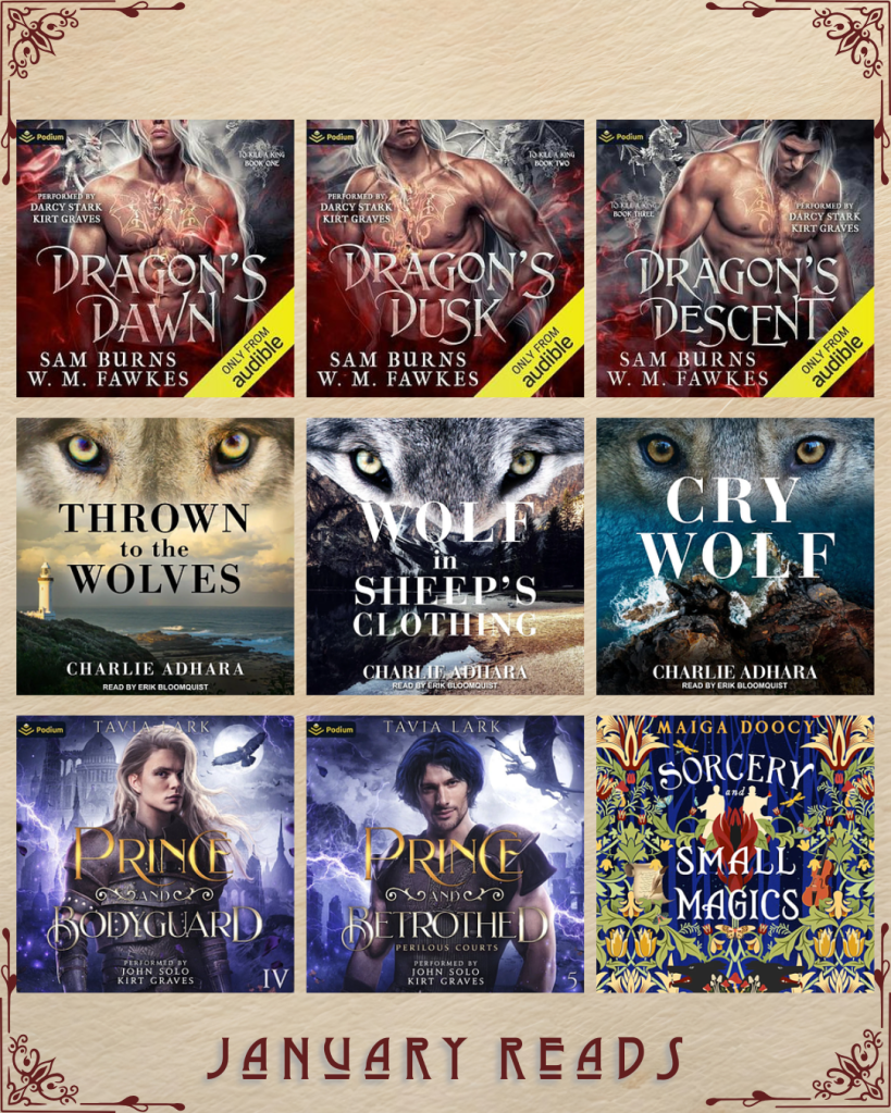 January Reads. Dragon's Dawn by Sam Burns and W.M. Fawkes. Dragon's Dusk by Sam Burns and W.M. Fawkes. Dragon's Descent by Sam Burns W.M. Fawkes. Thrown to the Wolves by Charlie Adhara. Wolf In Sheep's Clothing by Charlie Adhara. Cry Wolf by Charlie Adhara. Prince and Bodyguard by Tavia Lark. Prince and Betrothed by Tavia Lark. Sorcery and Small Magics by Maiga Doocy.