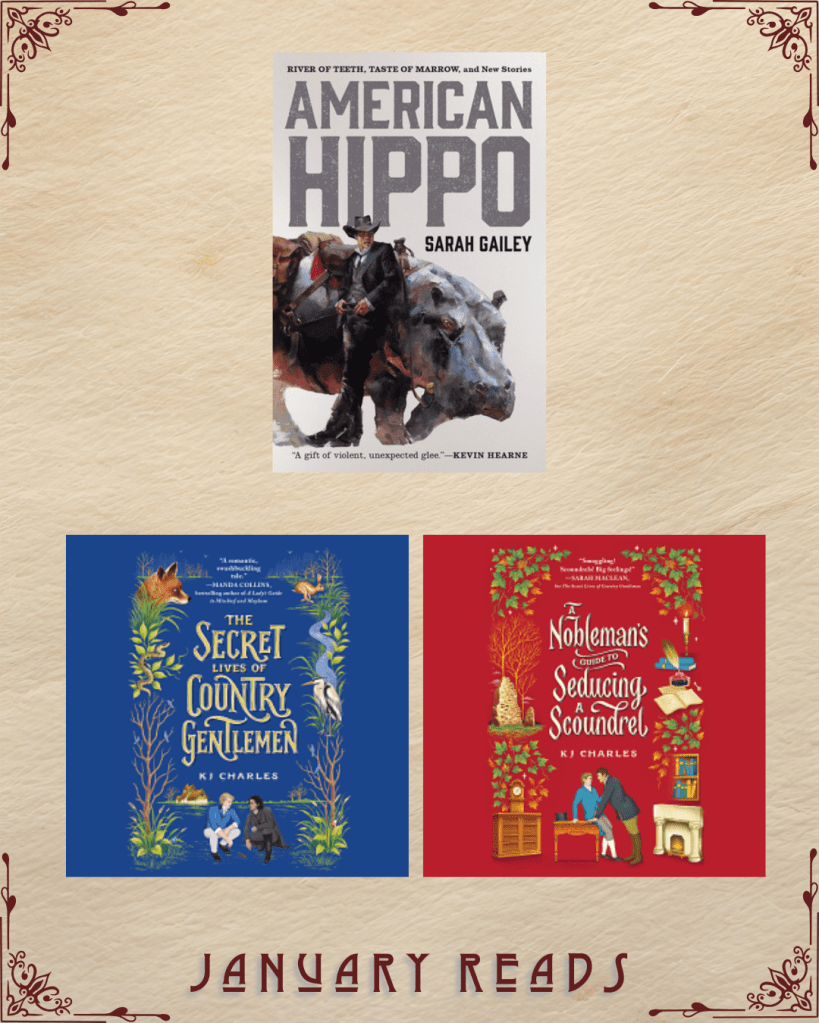 January Reads. American Hippo by Sarah Gailey. The Secret Lives of Country Gentlemen by KJ Charles. A Nobleman's Guide to Seducing a Scoundrel by KJ Charles.