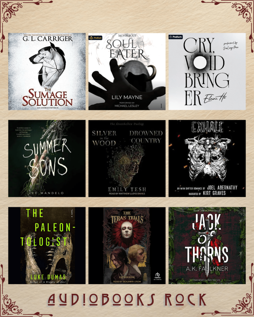 Audiobooks rock book recs. The Sumage Solution by G.L. Carriger. Soul Eater by Lily Mayne. Cry, Void Bringer by Elaine Ho. Summer Sons by Lee Mandelo. Silver in the Wood, Drowned Country by Emily Tesh. Exhale by Joel Abernathy. The Paleontologist by Luke Dumas. The Teras Trials by Lucien Burr. Jack of Thorns by A.K. Faulkner.