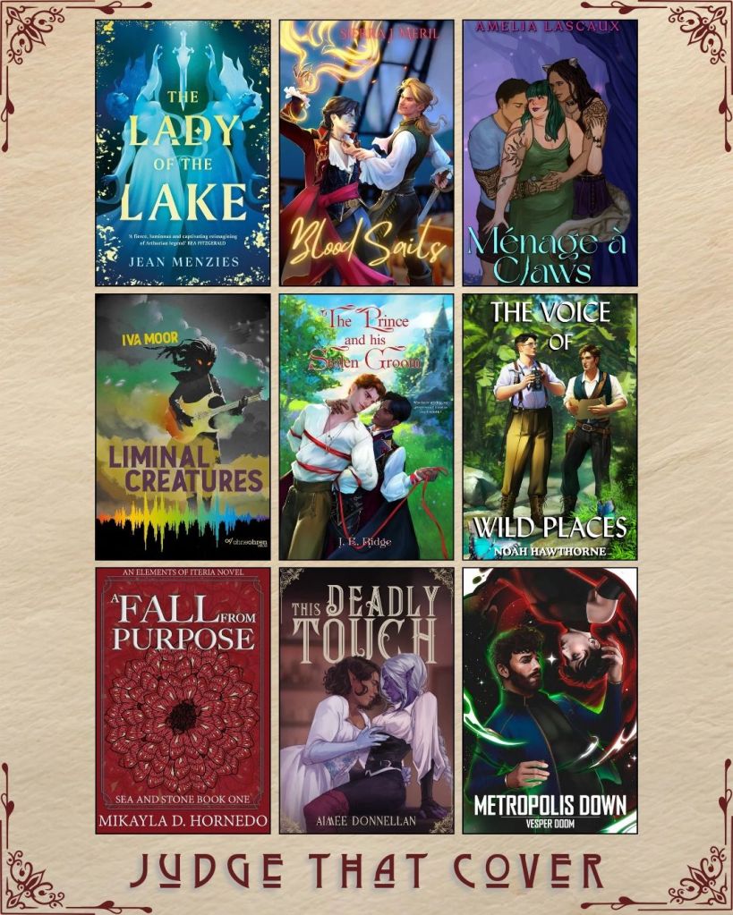 A graphic captioned Judge That Cover with 9 ebook covers. The Lady of the Lake by Jean Menzies. Blood Sails by Sierra J. Meril. Menage a Claws by Amelia Lascaux. Liminal Creatures by Iva Moor. The Prince and the Stolen Groom by J.E. Ridge. The Voice of Wild Places by Noah Hawthorne. A Fall from Purpose by Mikayla D. Hornedo. This Deadly Touch by Aimee Donnellan. Metropolis Down by Vesper Doom.