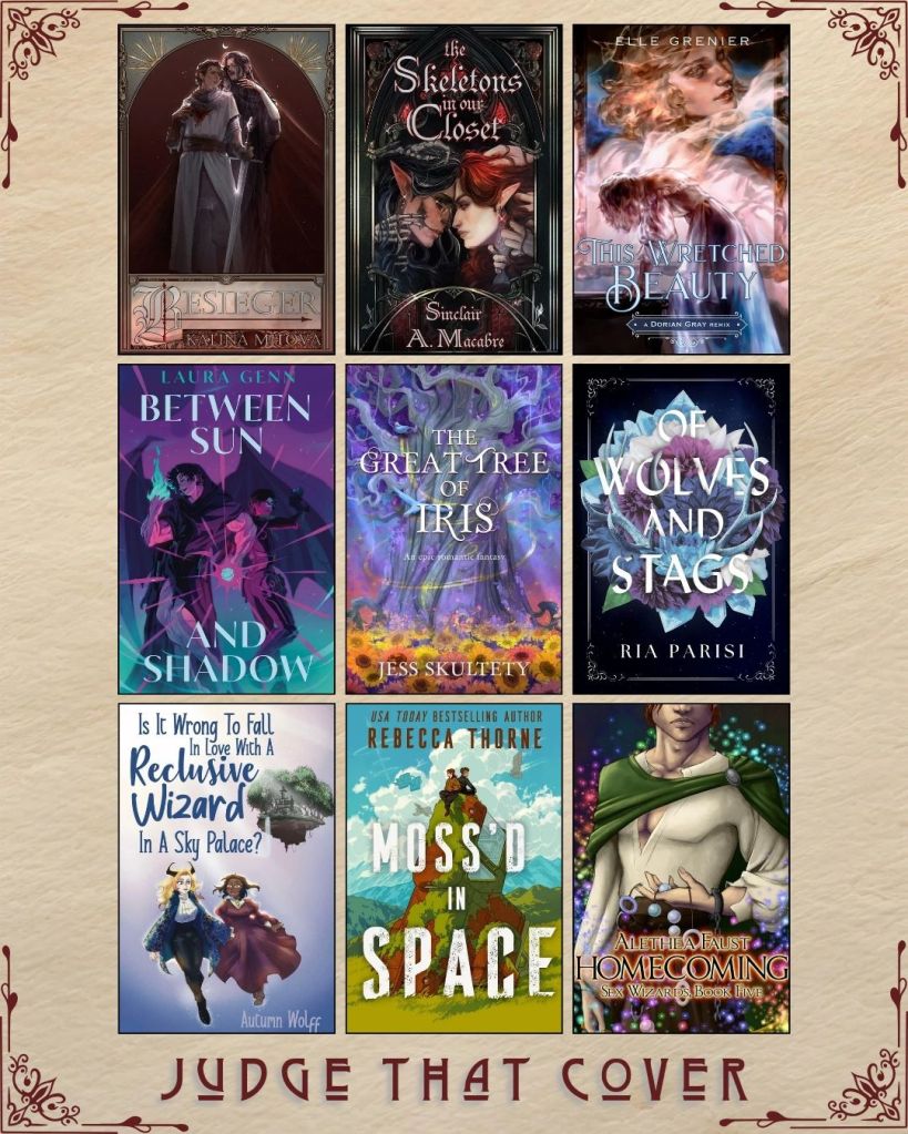A graphic captioned Judge That Cover with 9 ebook covers. Besieger by Kalina Mitova. The Skeletons in our Closet by Sinclair A. Macabre. This Wretched Beauty by Elle Grenier. Between Sun and Shadow by Laura Genn. The Great Tree of Iris by Jess Skultety. Of Wolves and Stags by Ria Parish. Is it Wrong to Fall in Love wit a Reclusive Wizard in a Sky Palace? by Autumn Wolff. Moss'd in Space by Rebecca Thorne. Homecoming by Alethea Faust.