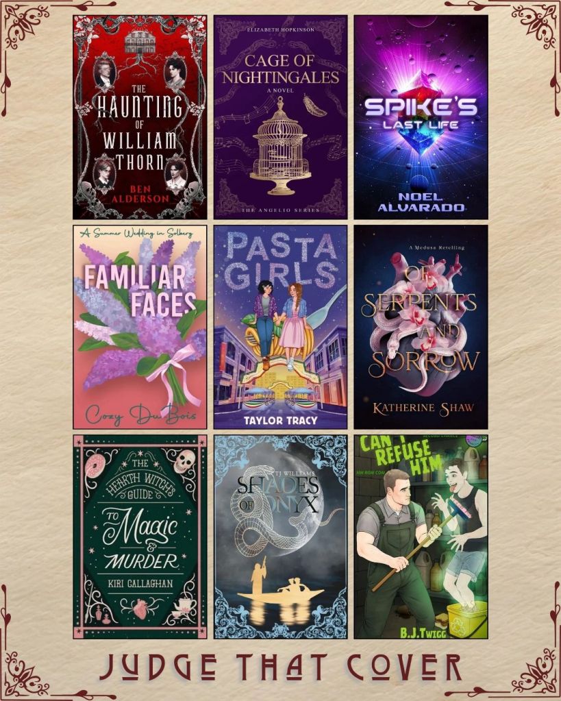 A graphic captioned Judge That Cover with 9 ebook covers. The Haunting of William Thorn by Ben Alderson. Cage of Nightingales by Elizabeth Hopkinson. Spike's Last Life by Noel Alvarado. Familiar Faces by Cozy DuBois. Pasta Girls by Taylor Tracy. Of Serpents and Sorrow by Katherine Shaw. The Hearth Witch's Guide to Magic and Murder by Kiri Callaghan. Shades of Onyx by TJ Williams. Can't Refuse Him by B.J. Twigg.