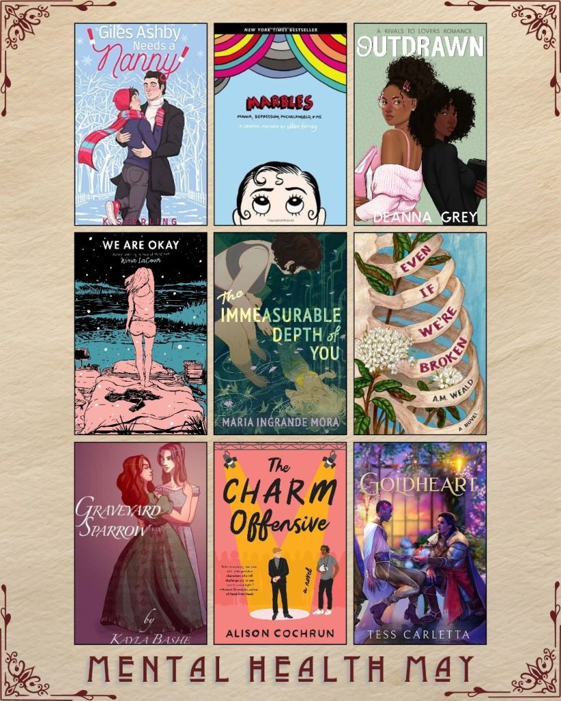 Mental Health May book recs. A graphic with ebook covers. Giles Ashby Needs a Nanny by K. Sterling. Marbles by Ellen Forney. Outdrawn by Deanna Grey. We Are Okay by Nina LaCour. The Immeasurable Depth of You by Maria Ingrande Mora. Even if We're Broken by A.M. Weald. Graveyard Sparrow by Kayla Bashe. The Charm Offensive by Alison Cochrun. Goldheart by Tess Carletta.