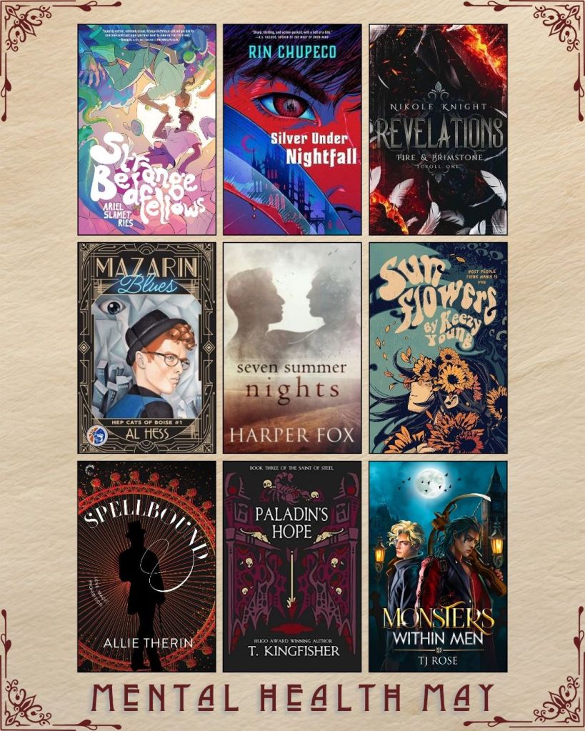 Mental Health May book recs. A graphic with ebook covers. Strange Bedfellows by Ariel Slamet Ries. Silver Under Nightfall by Rin Chupeco. Revelations by Nikole Knight. Mazarin Blues by Al Hess. Seven Summer Nights by Harper Fox. Sunflowers by Keezy Young. Spellbound by Allie Therin. Paladin's Hope by T. Kingfisher. Monsters Within Men by TJ Rose.