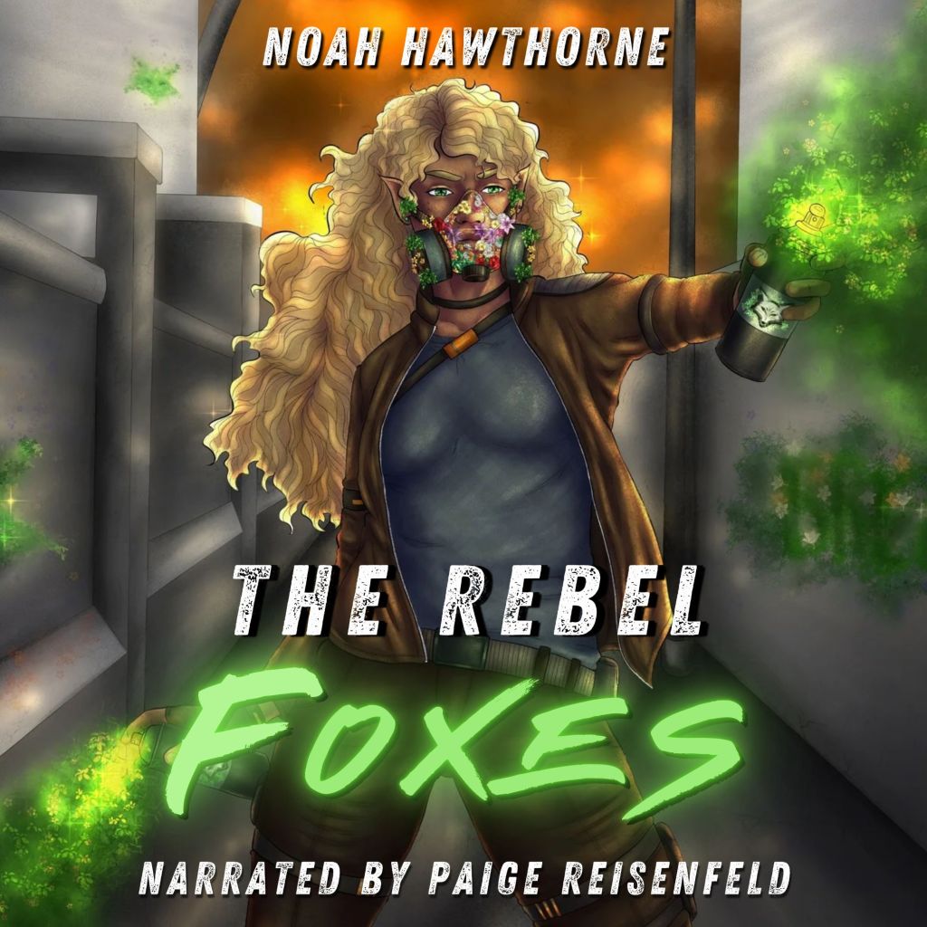The audiobook cover of The Rebel Foxes by Noah Hawthorne, narrated by Paige Reisenfeld.

The Rebel Foxes cover features a brown skinned woman with long curly blonde hair. She wears a leather jacket, tight pants, and a gas mask full of plants. She sprays magical green spray paint to the left and right across a stone corridor. She has a determined look on her face.