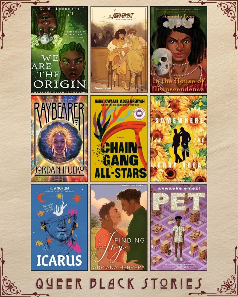 A graphic with nine ebook covers captioned Queer Black Stories. We are the Origin by C.M. Lockhart. The Arrangement by J. Clarke. In the House of Transcendence by Amanda Ross. Raybearer by Jordan Ifueko. Chain-Gang All-Stars by Nana Kwame Adjei-Brenyah. Somewhere in the Gray Area by Jeffrey K. Davenport. Icarus by K. Ancrum. Finding Joy by Adriana Herrera. Pet by Akwaeke Emezi.