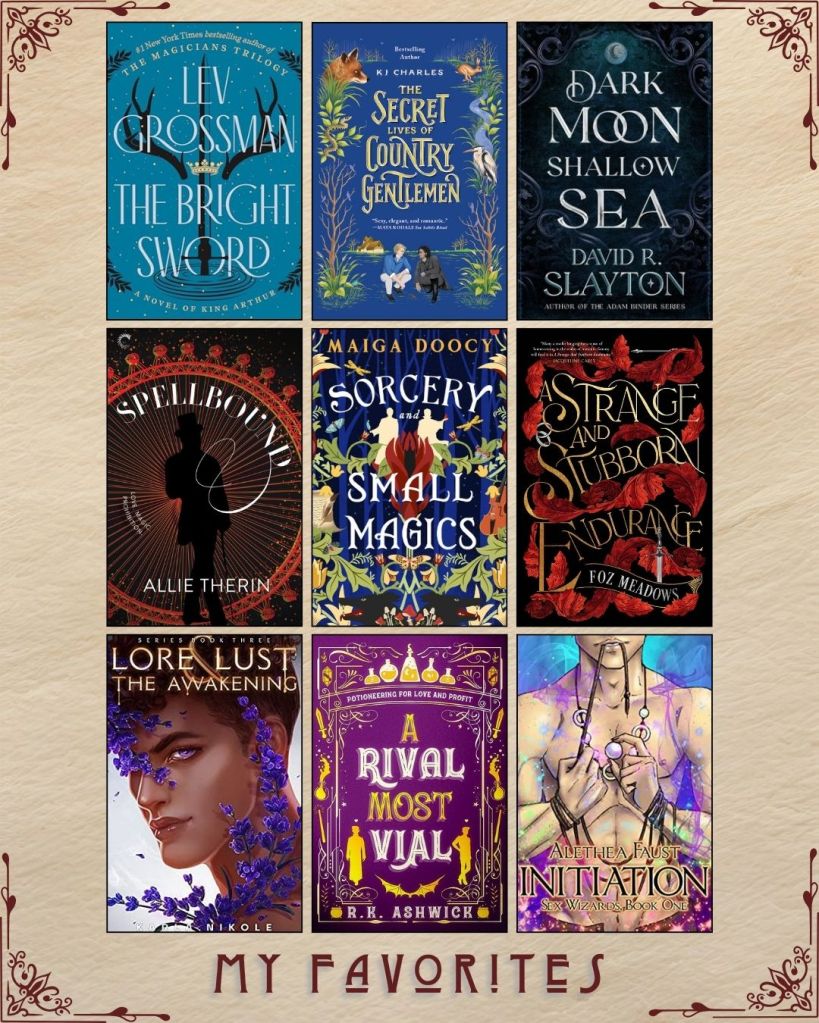 A graphic captioned My Favorites with nine ebook covers. The Bright Sword by Lev Grossman. The Secret Lives of Country Gentleman by KJ Charles. Dark Moon Shallow Sea by David R. Slayton. Spellbound by Allie Therin. Sorcery and Small Magics by Maiga Doocy. A Strange and Stubborn Endurance by Foz Meadows. Lore and Lust The Awakening by Karla Nikole. A Rival Most Vial by R.K. Ashwick. Initiation by Alethea Faust.