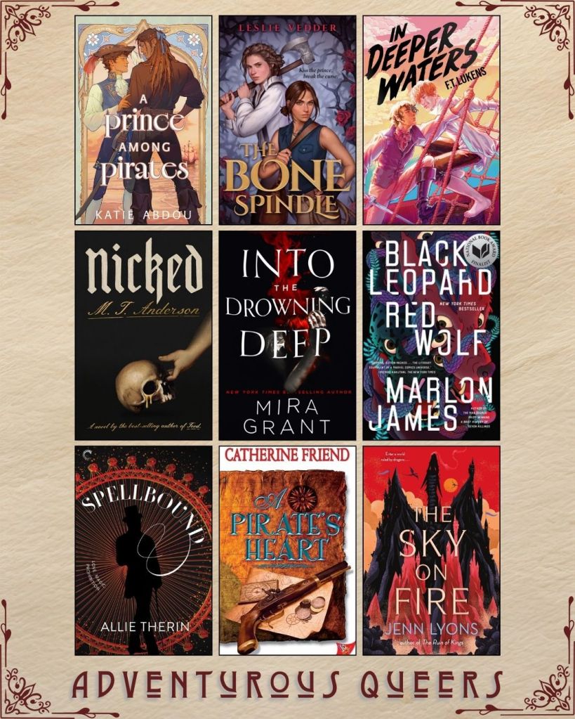 A graphic captioned Adventurous Queers with nine ebook covers. A Prince Among Pirates by Katie Abdou. The Bone Spindle by Leslie Vedder. In Deeper Waters by F.T. Lukens. Nicked by M.T. Anderson. Into the Drowning Deep by Mira Grant. Black Leopard Red Wolf by Marlon James. Spellbound by Allie Therin. A Pirate's Heart by Catherine Friend. The Sky on Fire by Jenn Lyons.