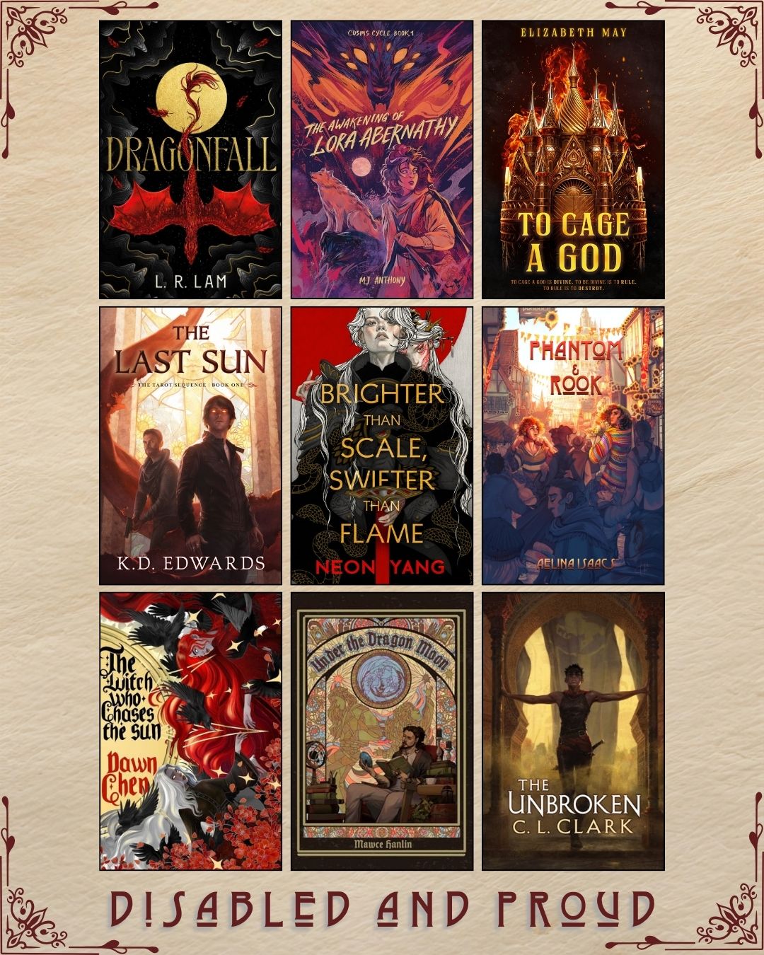 A graphic with nine ebook covers, captioned Disabled and Proud. Dragonfall by L.R. Lam. The Awakening of Lora Abernathy by MJ Anthony. To Cage a God by Elizabeth May. The Last Sun by K.D. Edwards. Brighter than Scale, Swifter than Flame by Neon Yang. Phantom and Rook by Aelina Isaacs. The Witch Who Chases the Sun by Dawn Chen. Under the Dragon Moon by Mawce Hanlin. The Unbroken by C.L. Clark.