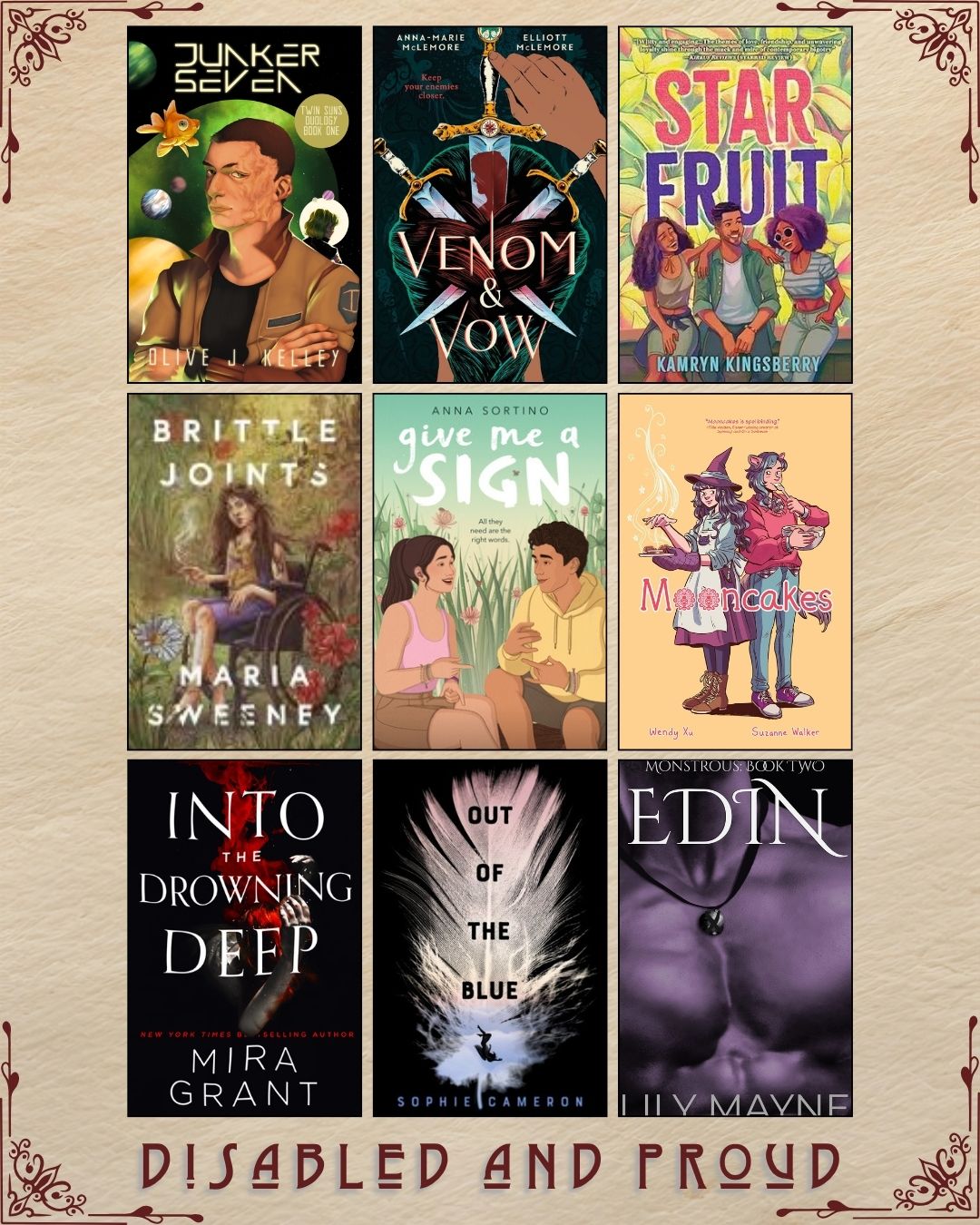 A graphic with nine ebook covers, captioned Disabled and Proud. Junker Seven by Olive J. Kelley. Venom and Vow by Anna-Marie McLemore and Elliot McLemore. Star Fruit by Kamryn Kingsberry. Brittle Joints by Maria Sweeney. Give Me a Sign by Anna Sortino. Mooncakes by Wendy Xu and Suzanne Walker. Into the Drowning Deep by Mira Grant. Out of the Blue by Sophie Cameron. Edin by Lily Mayne.