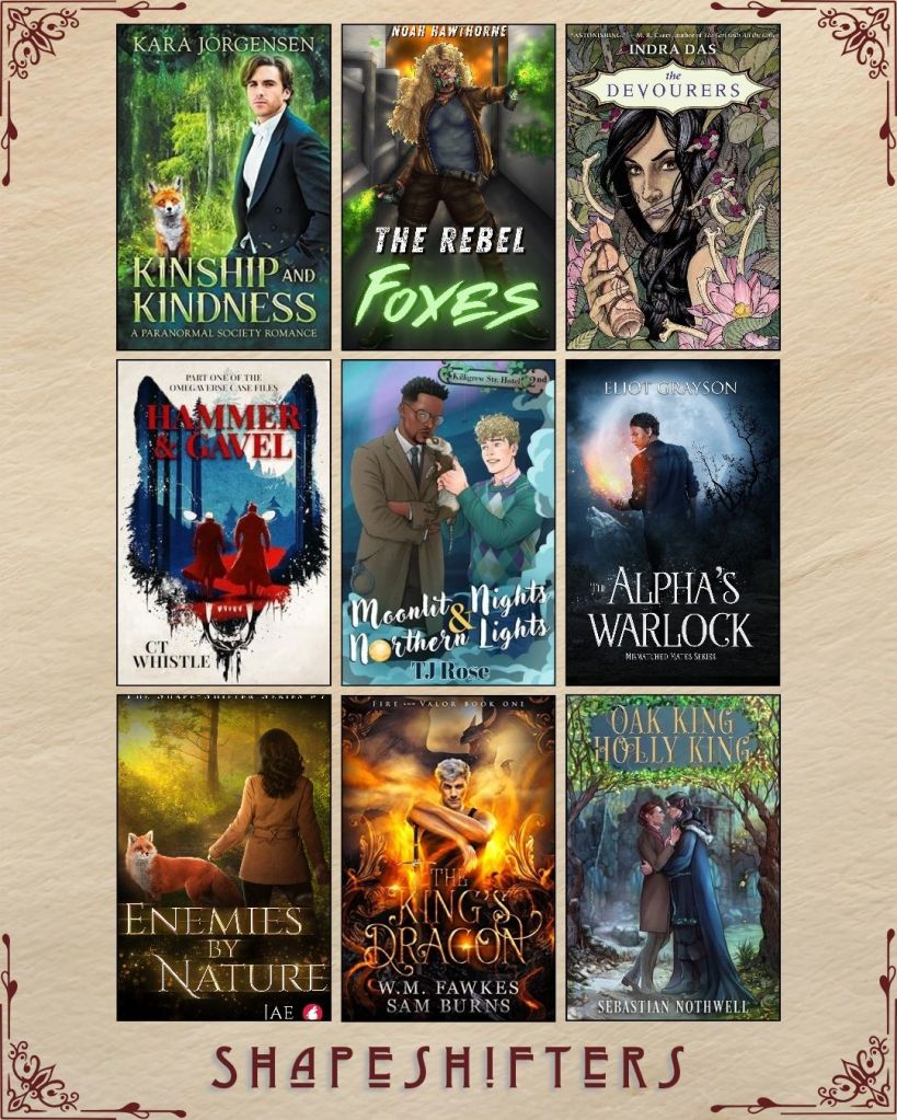 A graphic captioned Shapeshifters with nine ebook covers. A Kinship and Kindness by Kara Jorgensen. The Rebel Foxes by Noah Hawthorne. The Devourers by Indra Das. Hammer and Gavel by CT Whistle. Moonlit Nights and Northern Lights by TJ Rose. The Alpha's Warlock by Eliot Grayson. Enemies by Nature by Jae. The King's Dragon by W.M. Fawkes and Sam Burns. Oak King Holly King by Sebastian Nothwell.